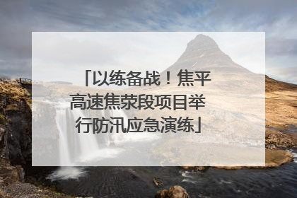 以练备战！焦平高速焦荥段项目举行防汛应急演练