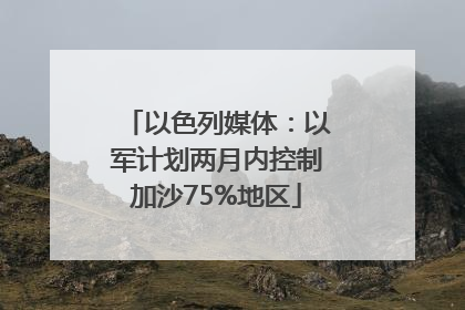 以色列媒体：以军计划两月内控制加沙75%地区