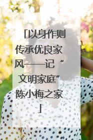 以身作则传承优良家风——记“文明家庭”陈小梅之家