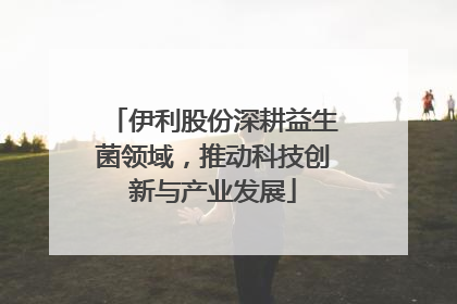 伊利股份深耕益生菌领域，推动科技创新与产业发展