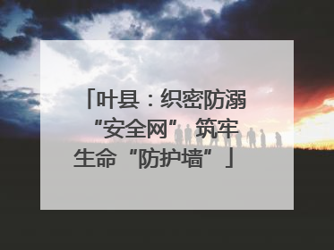 叶县：织密防溺“安全网” 筑牢生命“防护墙”