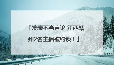发表不当言论 江西赣州2名主播被约谈！