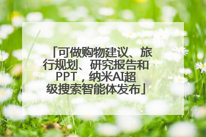 可做购物建议、旅行规划、研究报告和PPT，纳米AI超级搜索智能体发布