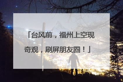 台风前，福州上空现奇观，刷屏朋友圈！