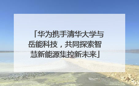 华为携手清华大学与岳能科技，共同探索智慧新能源集控新未来