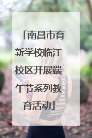 南昌市育新学校临江校区开展端午节系列教育活动