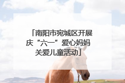 南阳市宛城区开展庆“六一”爱心妈妈关爱儿童活动