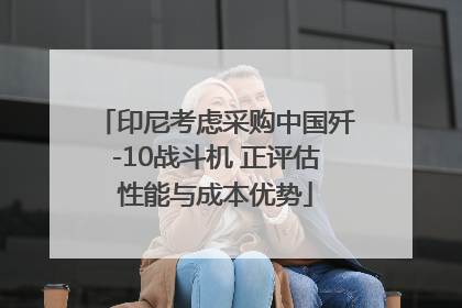 印尼考虑采购中国歼-10战斗机 正评估性能与成本优势