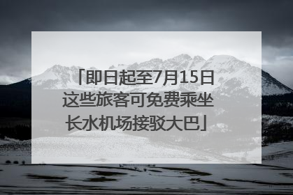 即日起至7月15日 这些旅客可免费乘坐长水机场接驳大巴