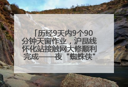 历经9天内9个90分钟天窗作业，沪昆线怀化站接触网大修顺利完成——夜“蜘蛛侠”，与时间赛跑