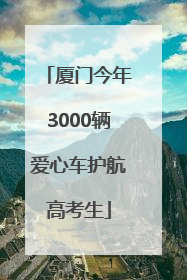 厦门今年3000辆爱心车护航高考生