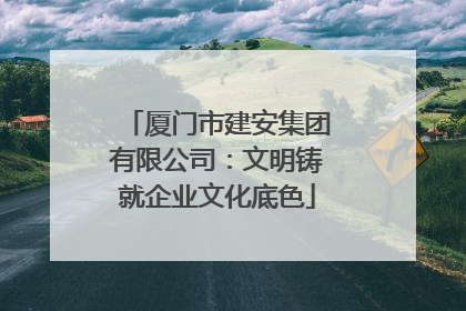 厦门市建安集团有限公司：文明铸就企业文化底色