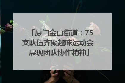厦门金山街道：75支队伍齐聚趣味运动会 展现团队协作精神