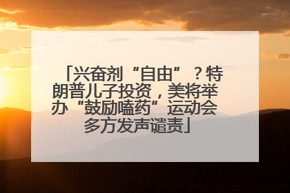 兴奋剂“自由”？特朗普儿子投资，美将举办“鼓励嗑药”运动会 多方发声谴责