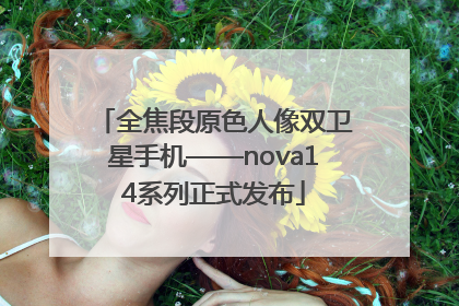 全焦段原色人像双卫星手机——nova14系列正式发布