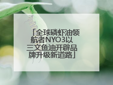 全球磷虾油领航者NYO3以三文鱼油开辟品牌升级新道路
