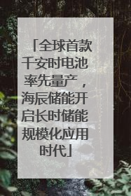 全球首款千安时电池率先量产，海辰储能开启长时储能规模化应用时代