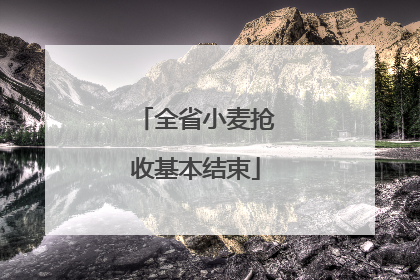 全省小麦抢收基本结束