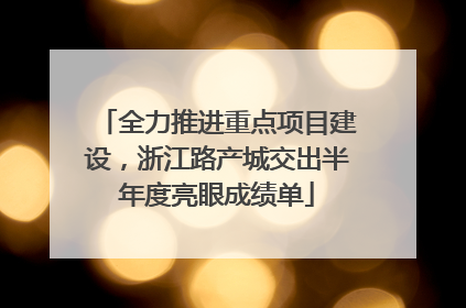 全力推进重点项目建设，浙江路产城交出半年度亮眼成绩单