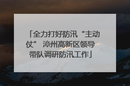 全力打好防汛“主动仗” 漳州高新区领导带队调研防汛工作
