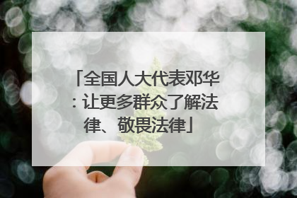 全国人大代表邓华：让更多群众了解法律、敬畏法律