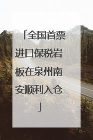 全国首票进口保税岩板在泉州南安顺利入仓
