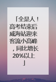 全是人！高考结束后威海站迎来客流小高峰，同比增长20%以上