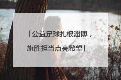公益足球扎根淄博，旗胜担当点亮希望