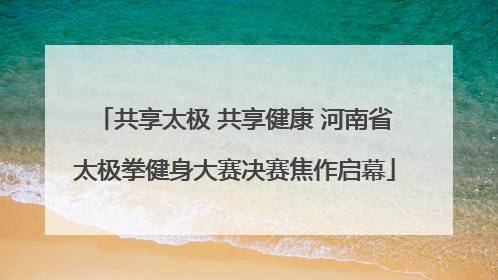 共享太极 共享健康 河南省太极拳健身大赛决赛焦作启幕