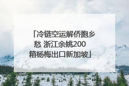 冷链空运解侨胞乡愁 浙江余姚200箱杨梅出口新加坡