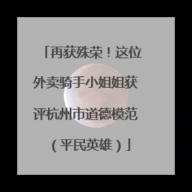 再获殊荣！这位外卖骑手小姐姐获评杭州市道德模范（平民英雄）