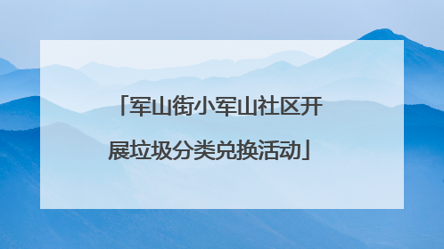 军山街小军山社区开展垃圾分类兑换活动