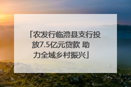 农发行临澧县支行投放7.5亿元贷款 助力全域乡村振兴