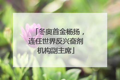 冬奥首金杨扬，连任世界反兴奋剂机构副主席