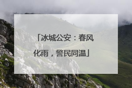 冰城公安：春风化雨，警民同温
