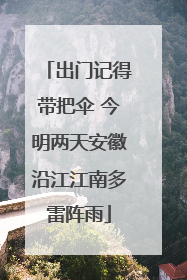 出门记得带把伞 今明两天安徽沿江江南多雷阵雨
