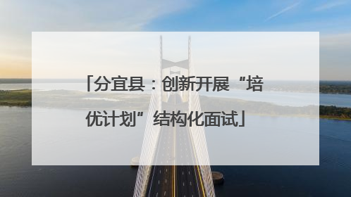 分宜县：创新开展“培优计划”结构化面试