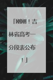 刚刚！吉林省高考一分段表公布！