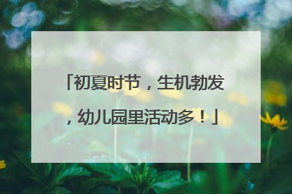 初夏时节，生机勃发，幼儿园里活动多！