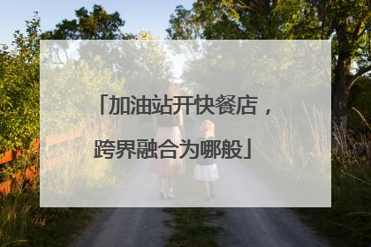 加油站开快餐店，跨界融合为哪般