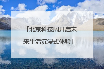 北京科技周开启未来生活沉浸式体验