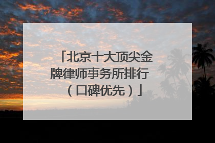 北京十大顶尖金牌律师事务所排行（口碑优先）