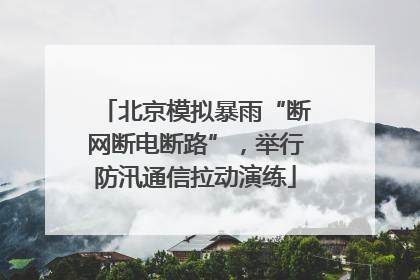 北京模拟暴雨“断网断电断路”，举行防汛通信拉动演练