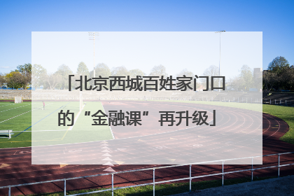 北京西城百姓家门口的“金融课”再升级