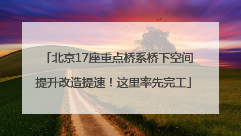 北京17座重点桥系桥下空间提升改造提速！这里率先完工