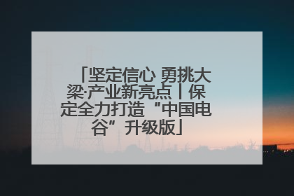 坚定信心 勇挑大梁·产业新亮点丨保定全力打造“中国电谷”升级版