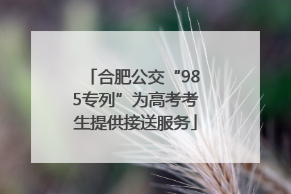合肥公交“985专列”为高考考生提供接送服务