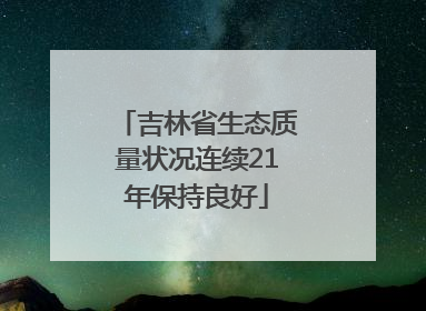 吉林省生态质量状况连续21年保持良好