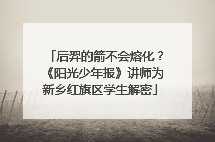 后羿的箭不会熔化？《阳光少年报》讲师为新乡红旗区学生解密