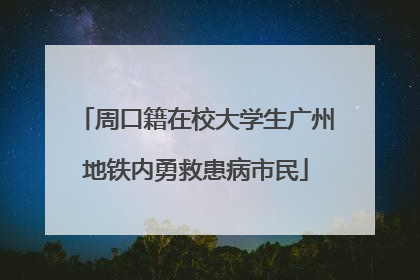 周口籍在校大学生广州地铁内勇救患病市民
